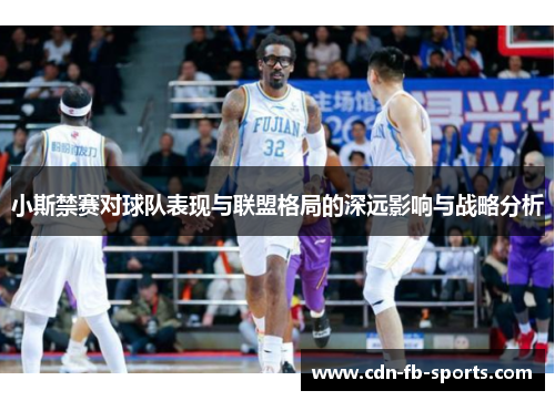 小斯禁赛对球队表现与联盟格局的深远影响与战略分析