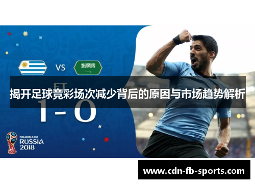 揭开足球竞彩场次减少背后的原因与市场趋势解析 揭开足球竞彩场次减少背后的原因与市场趋势解析