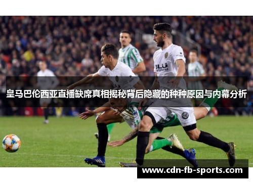 皇马巴伦西亚直播缺席真相揭秘背后隐藏的种种原因与内幕分析 皇马巴伦西亚直播缺席真相揭秘背后隐藏的种种原因与内幕分析