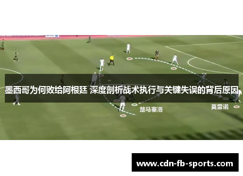 墨西哥为何败给阿根廷 深度剖析战术执行与关键失误的背后原因 墨西哥为何败给阿根廷 深度剖析战术执行与关键失误的背后原因