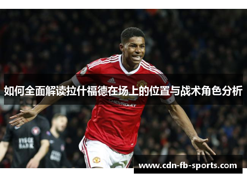 如何全面解读拉什福德在场上的位置与战术角色分析