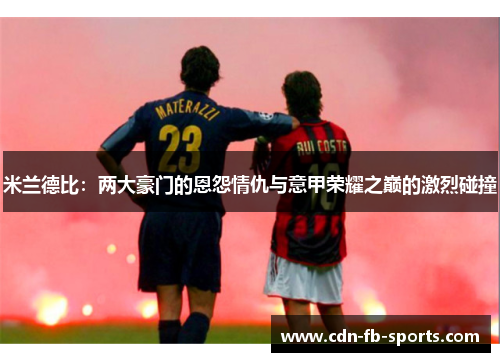 米兰德比：两大豪门的恩怨情仇与意甲荣耀之巅的激烈碰撞