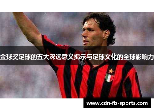 金球奖足球的五大深远意义揭示与足球文化的全球影响力 金球奖足球的五大深远意义揭示与足球文化的全球影响力