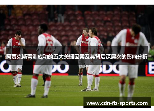 阿贾克斯青训成功的五大关键因素及其背后深层次的影响分析 阿贾克斯青训成功的五大关键因素及其背后深层次的影响分析