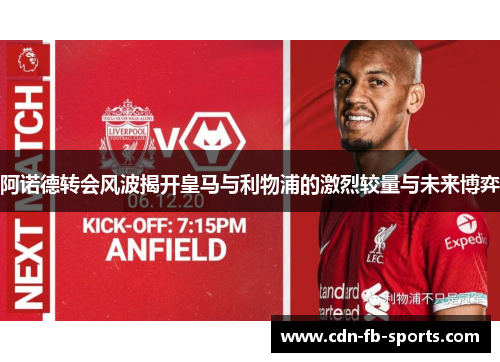 阿诺德转会风波揭开皇马与利物浦的激烈较量与未来博弈 阿诺德转会风波揭开皇马与利物浦的激烈较量与未来博弈