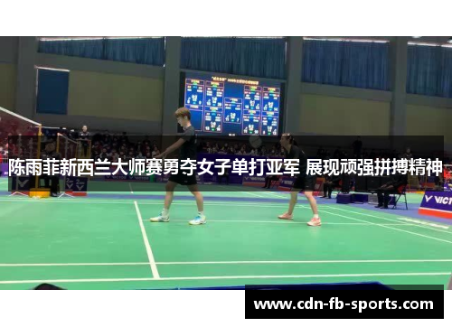 陈雨菲新西兰大师赛勇夺女子单打亚军 展现顽强拼搏精神 陈雨菲新西兰大师赛勇夺女子单打亚军 展现顽强拼搏精神