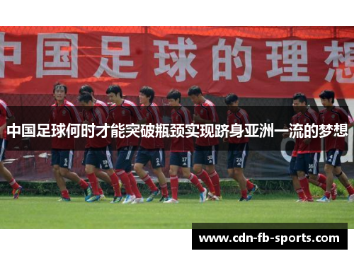 中国足球何时才能突破瓶颈实现跻身亚洲一流的梦想