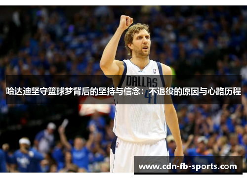 哈达迪坚守篮球梦背后的坚持与信念：不退役的原因与心路历程