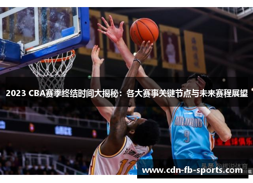 2023 CBA赛季终结时间大揭秘:各大赛事关键节点与未来赛程展望 2023 CBA赛季终结时间大揭秘:各大赛事关键节点与未来赛程展望