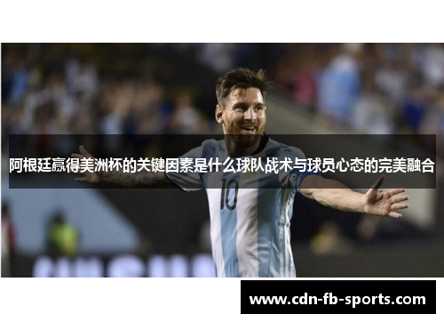 阿根廷赢得美洲杯的关键因素是什么球队战术与球员心态的完美融合 阿根廷赢得美洲杯的关键因素是什么球队战术与球员心态的完美融合