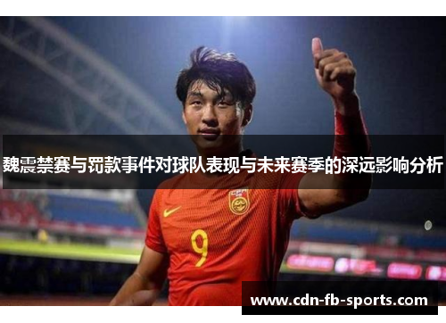 魏震禁赛与罚款事件对球队表现与未来赛季的深远影响分析 魏震禁赛与罚款事件对球队表现与未来赛季的深远影响分析