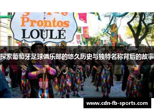 探索葡萄牙足球俱乐部的悠久历史与独特名称背后的故事