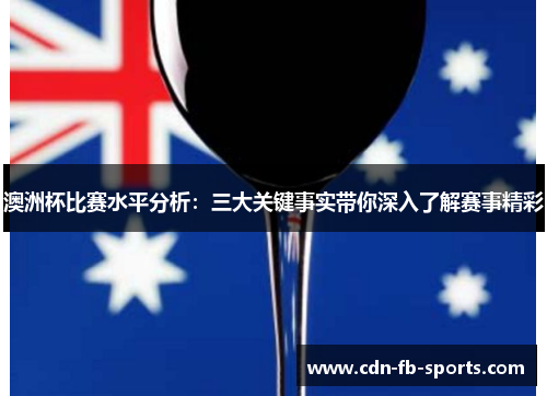 澳洲杯比赛水平分析:三大关键事实带你深入了解赛事精彩 澳洲杯比赛水平分析:三大关键事实带你深入了解赛事精彩