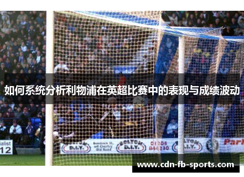 如何系统分析利物浦在英超比赛中的表现与成绩波动 如何系统分析利物浦在英超比赛中的表现与成绩波动