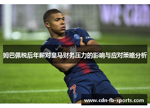姆巴佩税后年薪对皇马财务压力的影响与应对策略分析 姆巴佩税后年薪对皇马财务压力的影响与应对策略分析