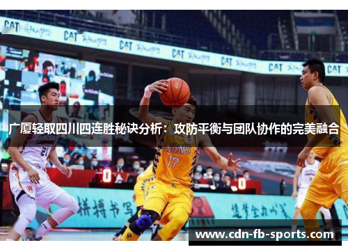 广厦轻取四川四连胜秘诀分析:攻防平衡与团队协作的完美融合 广厦轻取四川四连胜秘诀分析:攻防平衡与团队协作的完美融合