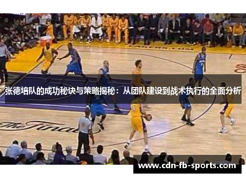 张德培队的成功秘诀与策略揭秘:从团队建设到战术执行的全面分析 张德培队的成功秘诀与策略揭秘:从团队建设到战术执行的全面分析
