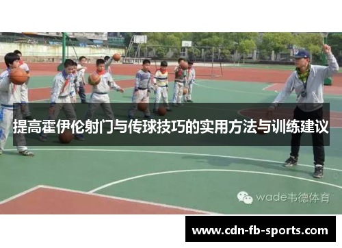 提高霍伊伦射门与传球技巧的实用方法与训练建议 提高霍伊伦射门与传球技巧的实用方法与训练建议