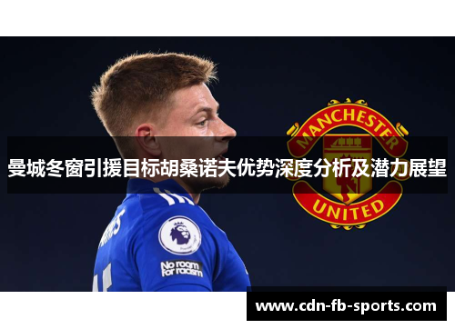 曼城冬窗引援目标胡桑诺夫优势深度分析及潜力展望 曼城冬窗引援目标胡桑诺夫优势深度分析及潜力展望