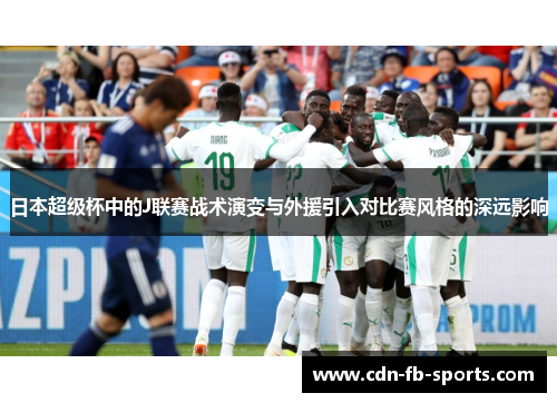 日本超级杯中的J联赛战术演变与外援引入对比赛风格的深远影响 日本超级杯中的J联赛战术演变与外援引入对比赛风格的深远影响