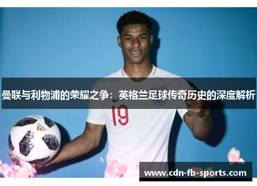 曼联与利物浦的荣耀之争:英格兰足球传奇历史的深度解析 曼联与利物浦的荣耀之争:英格兰足球传奇历史的深度解析