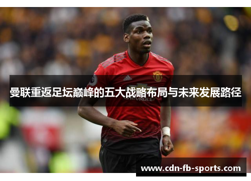曼联重返足坛巅峰的五大战略布局与未来发展路径 曼联重返足坛巅峰的五大战略布局与未来发展路径