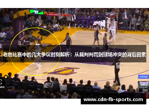 老詹比赛中的几大争议时刻解析:从裁判判罚到球场冲突的背后因素 老詹比赛中的几大争议时刻解析:从裁判判罚到球场冲突的背后因素
