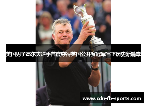 美国男子高尔夫选手首度夺得英国公开赛冠军写下历史新篇章 美国男子高尔夫选手首度夺得英国公开赛冠军写下历史新篇章