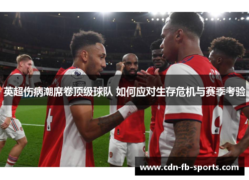 英超伤病潮席卷顶级球队 如何应对生存危机与赛季考验 英超伤病潮席卷顶级球队 如何应对生存危机与赛季考验