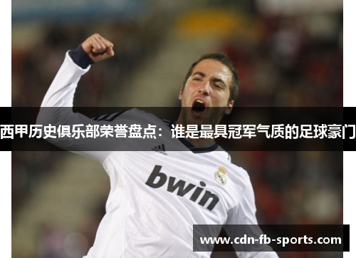 西甲历史俱乐部荣誉盘点：谁是最具冠军气质的足球豪门