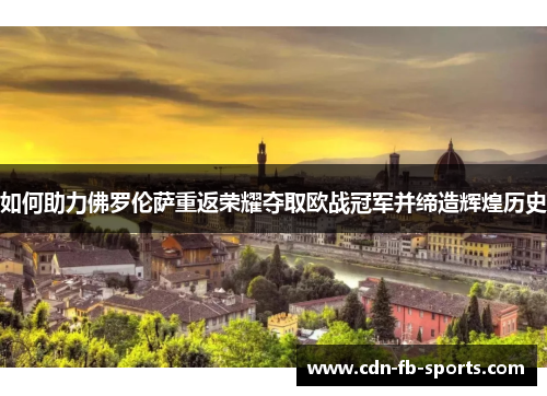 如何助力佛罗伦萨重返荣耀夺取欧战冠军并缔造辉煌历史