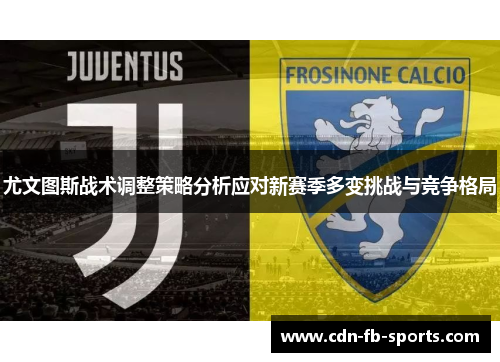 尤文图斯战术调整策略分析应对新赛季多变挑战与竞争格局