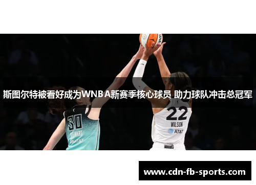 斯图尔特被看好成为WNBA新赛季核心球员 助力球队冲击总冠军 斯图尔特被看好成为WNBA新赛季核心球员 助力球队冲击总冠军