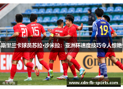 斯里兰卡球员苏拉·沙米拉：亚洲杯速度技巧令人惊艳