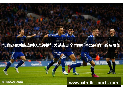 加维欧冠对阵热刺状态评估与关键表现全面解析赛场影响与前景展望 加维欧冠对阵热刺状态评估与关键表现全面解析赛场影响与前景展望