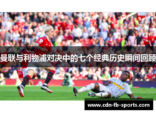 曼联与利物浦对决中的七个经典历史瞬间回顾