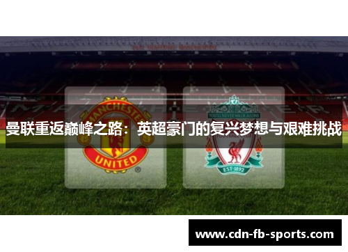 曼联重返巅峰之路:英超豪门的复兴梦想与艰难挑战 曼联重返巅峰之路:英超豪门的复兴梦想与艰难挑战