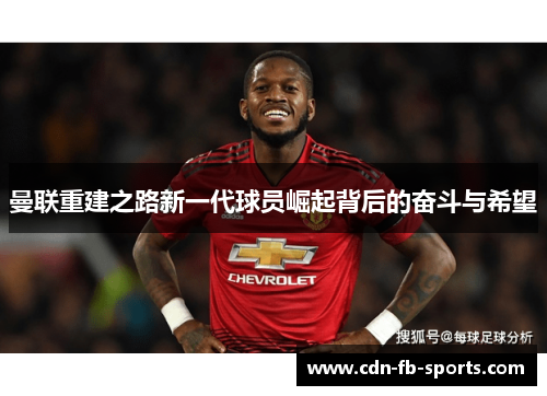 曼联重建之路新一代球员崛起背后的奋斗与希望