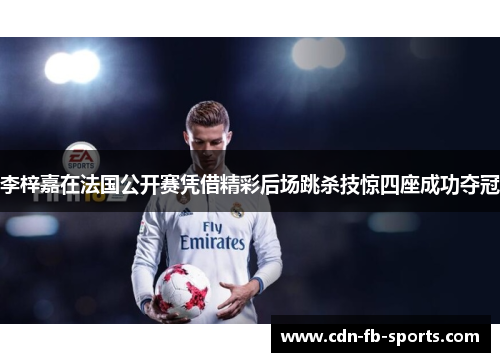 李梓嘉在法国公开赛凭借精彩后场跳杀技惊四座成功夺冠