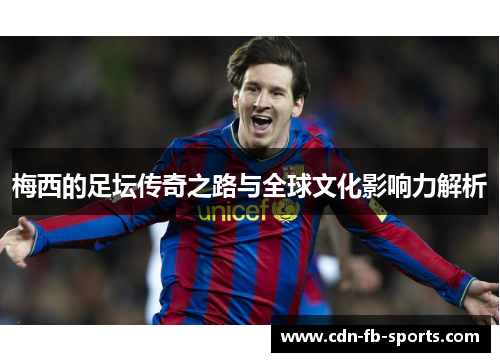 梅西的足坛传奇之路与全球文化影响力解析 梅西的足坛传奇之路与全球文化影响力解析