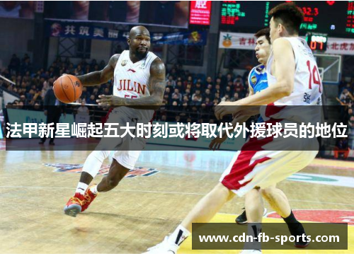 法甲新星崛起五大时刻或将取代外援球员的地位