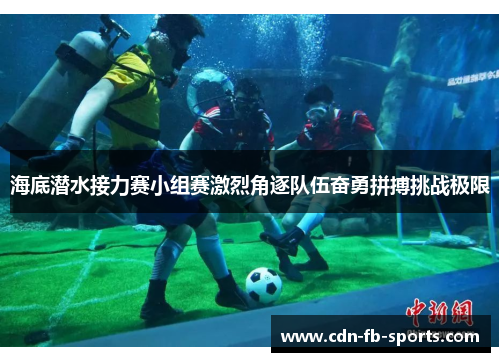海底潜水接力赛小组赛激烈角逐队伍奋勇拼搏挑战极限 海底潜水接力赛小组赛激烈角逐队伍奋勇拼搏挑战极限