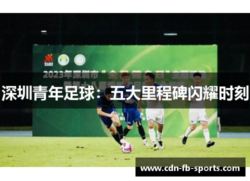 深圳青年足球:五大里程碑闪耀时刻 深圳青年足球:五大里程碑闪耀时刻