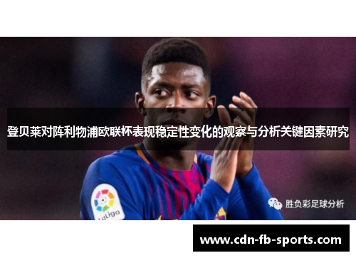 登贝莱对阵利物浦欧联杯表现稳定性变化的观察与分析关键因素研究 登贝莱对阵利物浦欧联杯表现稳定性变化的观察与分析关键因素研究