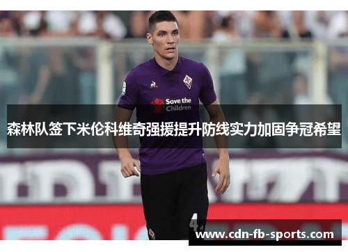 森林队签下米伦科维奇强援提升防线实力加固争冠希望 森林队签下米伦科维奇强援提升防线实力加固争冠希望