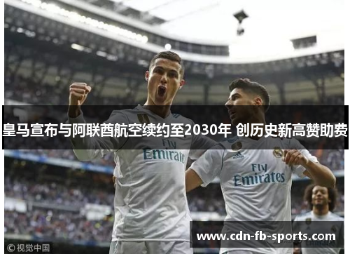 皇马宣布与阿联酋航空续约至2030年 创历史新高赞助费