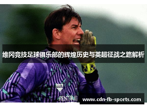 维冈竞技足球俱乐部的辉煌历史与英超征战之路解析