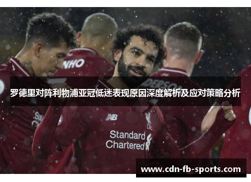罗德里对阵利物浦亚冠低迷表现原因深度解析及应对策略分析