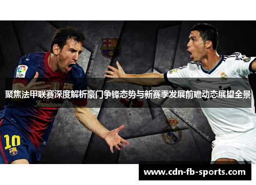 聚焦法甲联赛深度解析豪门争锋态势与新赛季发展前瞻动态展望全景 聚焦法甲联赛深度解析豪门争锋态势与新赛季发展前瞻动态展望全景