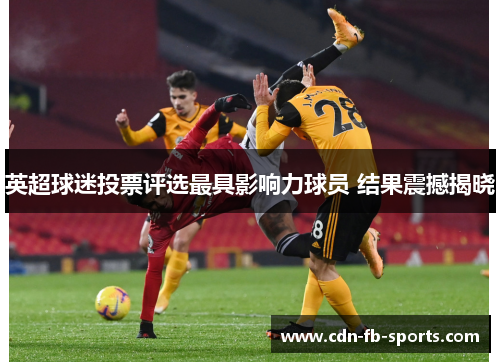 英超球迷投票评选最具影响力球员 结果震撼揭晓